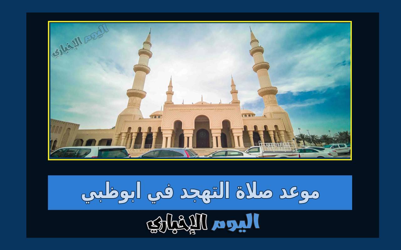 موعد صلاة التهجد في أبوظبي 2024 خلال العشر الأواخر القيام من رمضان 1445 مساجد الامارات